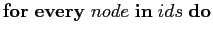 $ \mathbf{for} \mathbf{every} node \mathbf{in} ids \mathbf{do}$